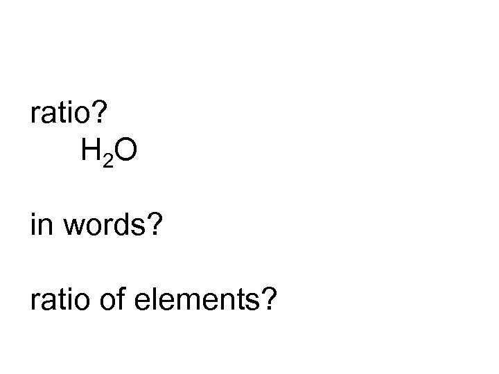 ratio? H 2 O in words? ratio of elements? 