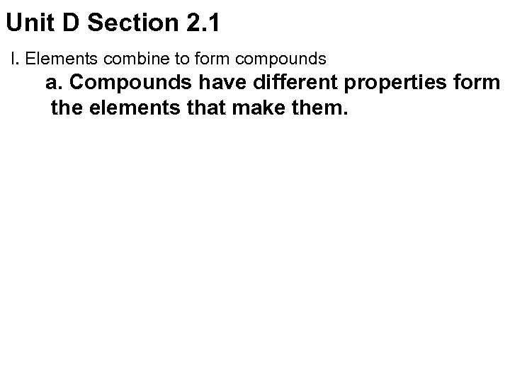Unit D Section 2. 1 I. Elements combine to form compounds a. Compounds have