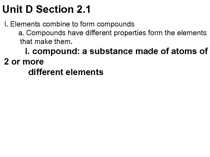 Unit D Section 2. 1 I. Elements combine to form compounds a. Compounds have