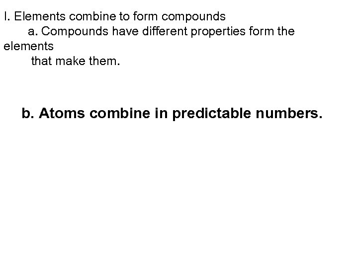 I. Elements combine to form compounds a. Compounds have different properties form the elements