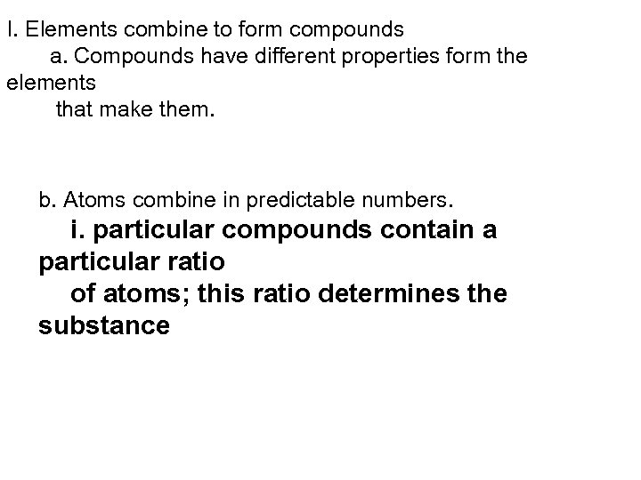 I. Elements combine to form compounds a. Compounds have different properties form the elements