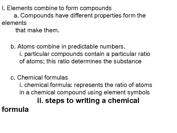 I. Elements combine to form compounds a. Compounds have different properties form the elements