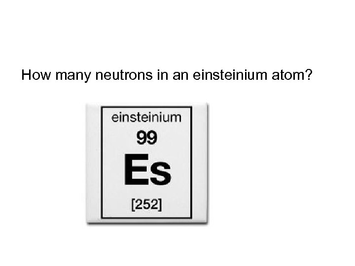 How many neutrons in an einsteinium atom? 