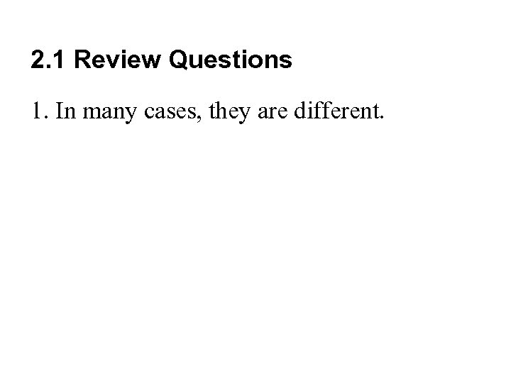 2. 1 Review Questions 1. In many cases, they are different. 