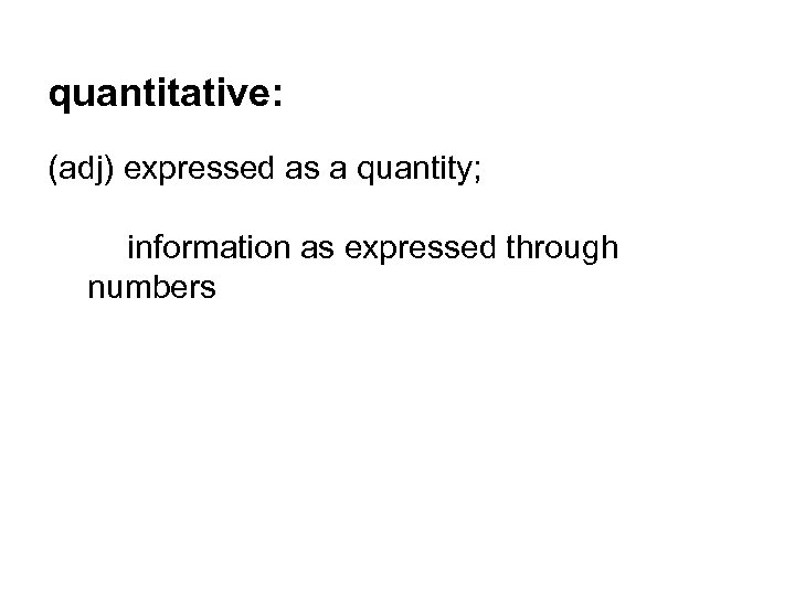 quantitative: (adj) expressed as a quantity; information as expressed through numbers 