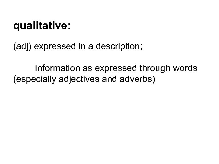 qualitative: (adj) expressed in a description; information as expressed through words (especially adjectives and