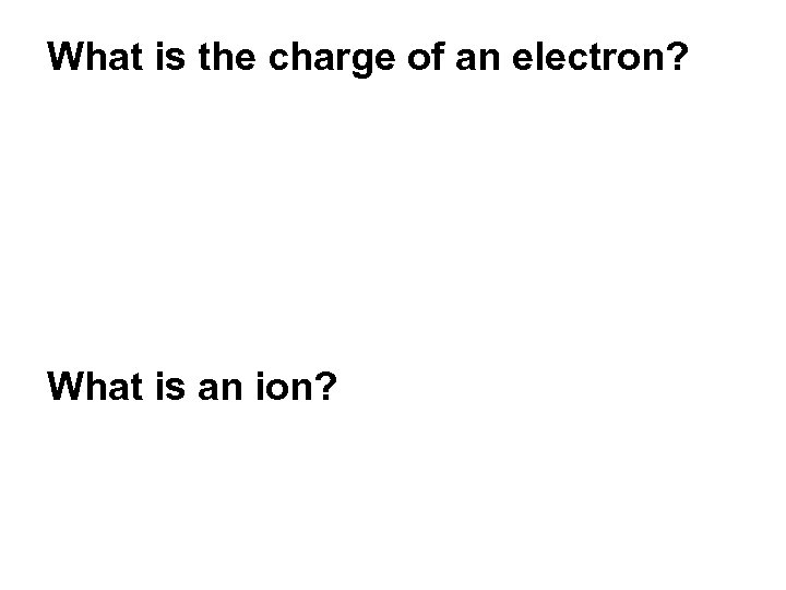 What is the charge of an electron? What is an ion? 