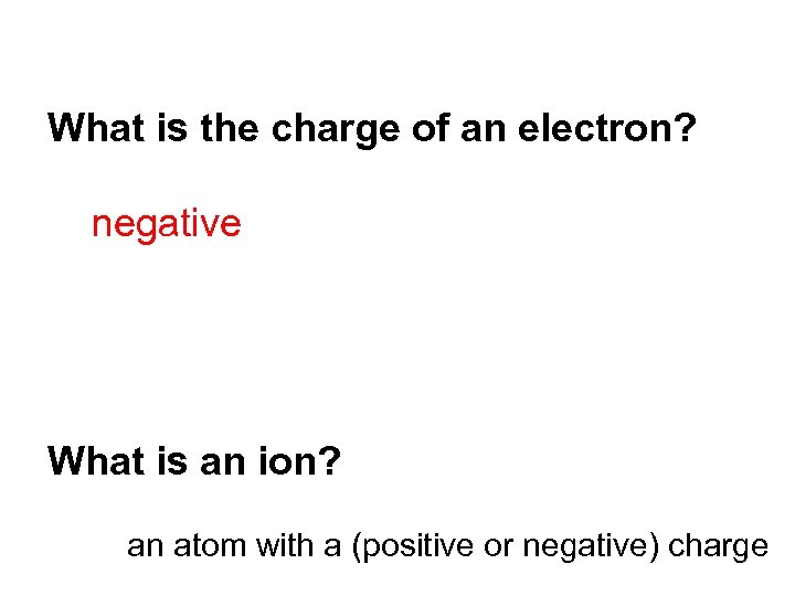 What is the charge of an electron? negative What is an ion? an atom