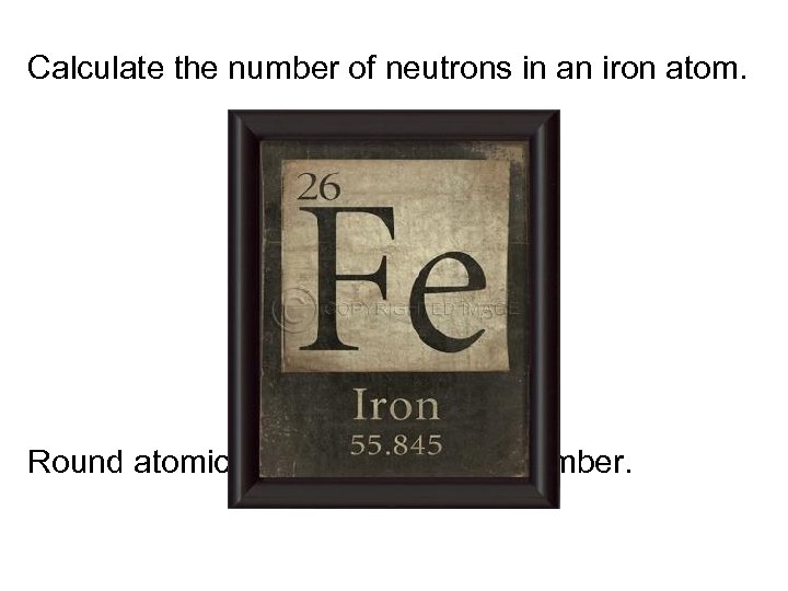 Calculate the number of neutrons in an iron atom. Round atomic mass to the
