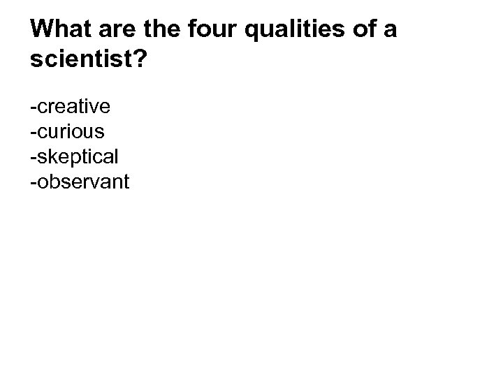 What are the four qualities of a scientist? -creative -curious -skeptical -observant 