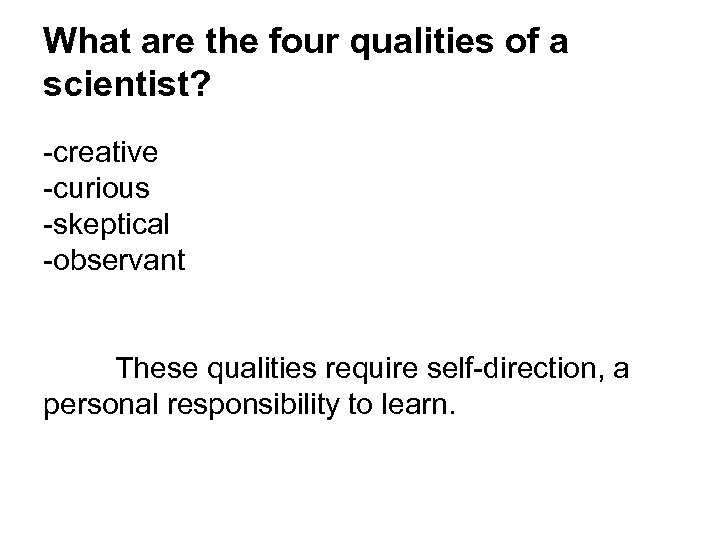 What are the four qualities of a scientist? -creative -curious -skeptical -observant These qualities