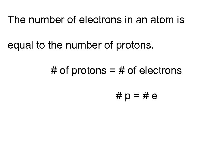The number of electrons in an atom is equal to the number of protons.