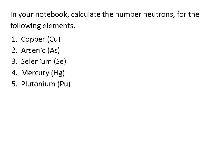 In your notebook, calculate the number neutrons, for the following elements. 1. 2. 3.