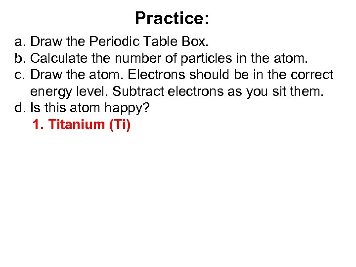 Practice: a. Draw the Periodic Table Box. b. Calculate the number of particles in