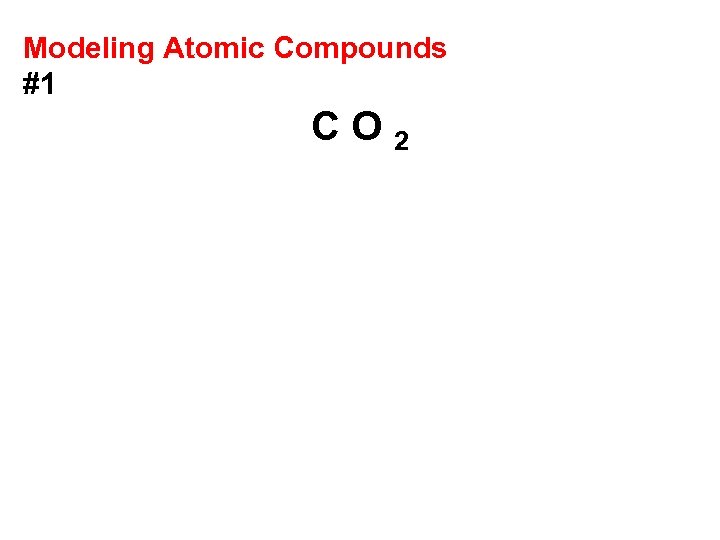 Modeling Atomic Compounds #1 CO 2 