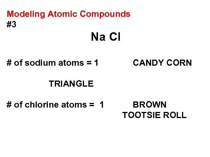Modeling Atomic Compounds #3 Na Cl # of sodium atoms = 1 CANDY CORN