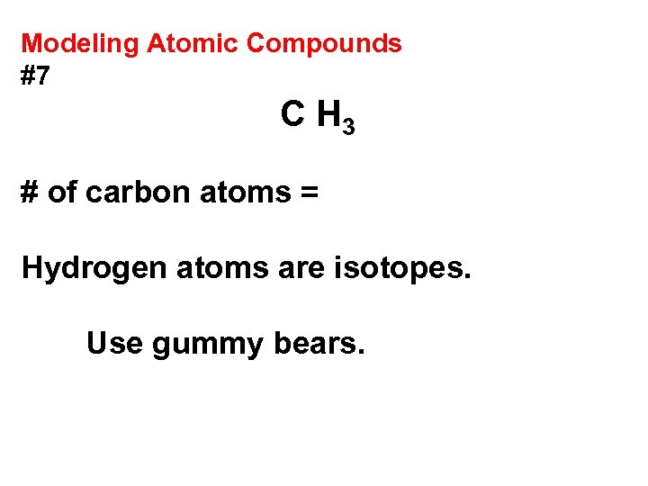 Modeling Atomic Compounds #7 C H 3 # of carbon atoms = Hydrogen atoms