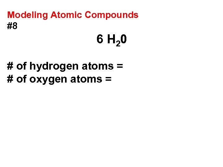 Modeling Atomic Compounds #8 6 H 20 # of hydrogen atoms = # of