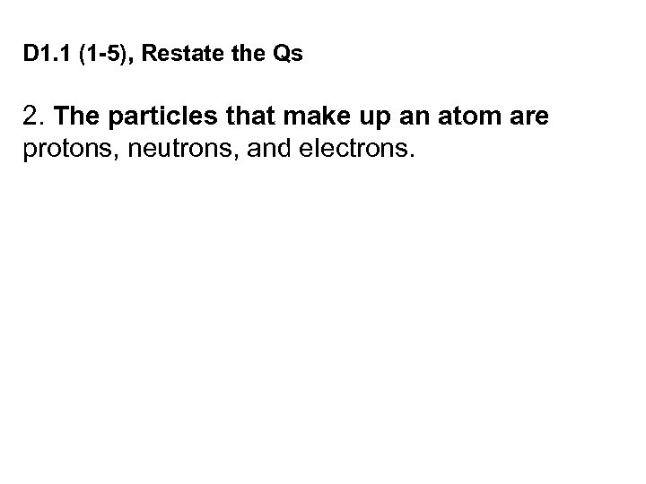 D 1. 1 (1 -5), Restate the Qs 2. The particles that make up