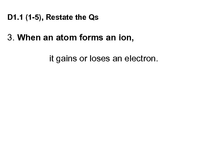 D 1. 1 (1 -5), Restate the Qs 3. When an atom forms an