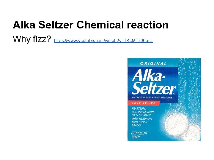 Alka Seltzer Chemical reaction Why fizz? https: //www. youtube. com/watch? v=TKp. MTz 06 qr.