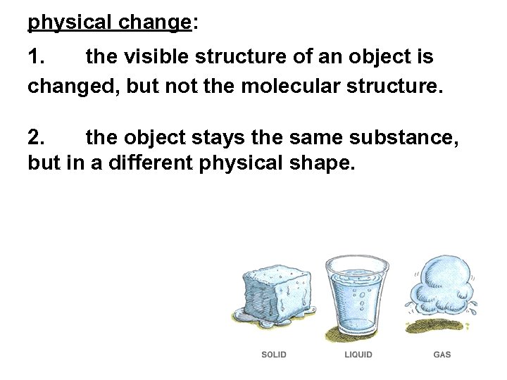 physical change: 1. the visible structure of an object is changed, but not the