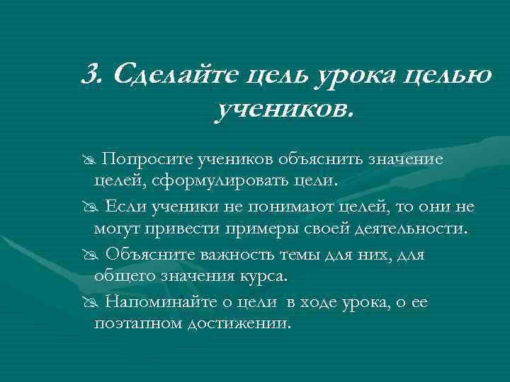 3. Сделайте цель урока целью учеников. @ Попросите учеников объяснить значение целей, сформулировать цели.