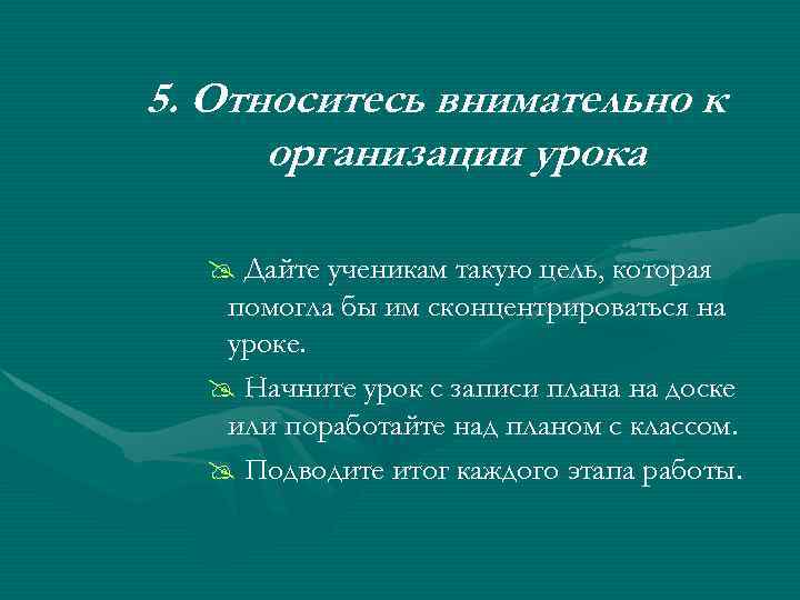 5. Относитесь внимательно к организации урока @ Дайте ученикам такую цель, которая помогла бы