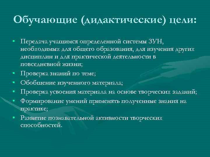 Обучающие (дидактические) цели: • Передача учащимся определенной системы ЗУН, необходимых для общего образования, для