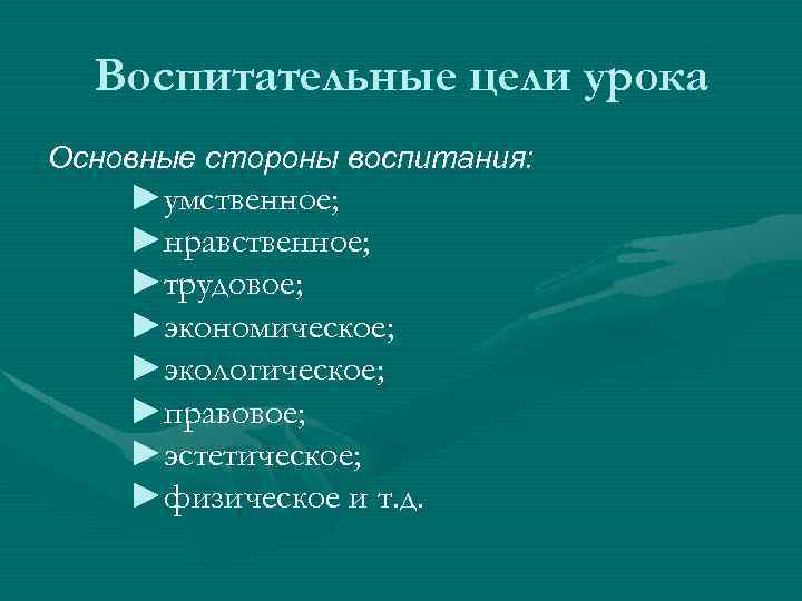 Воспитательные цели урока Основные стороны воспитания: ►умственное; ►нравственное; ►трудовое; ►экономическое; ►экологическое; ►правовое; ►эстетическое; ►физическое