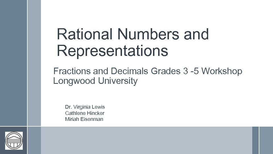 Rational Numbers and Representations Fractions and Decimals Grades 3 -5 Workshop Longwood University Dr.