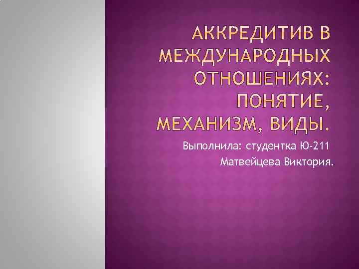 Выполнила: студентка Ю-211 Матвейцева Виктория. 