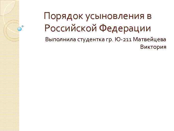 Порядок усыновления в Российской Федерации Выполнила студентка гр. Ю-211 Матвейцева Виктория 