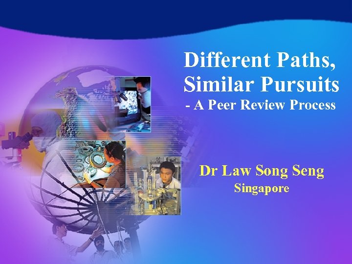 Different Paths, Similar Pursuits - A Peer Review Process Dr Law Song Seng Singapore