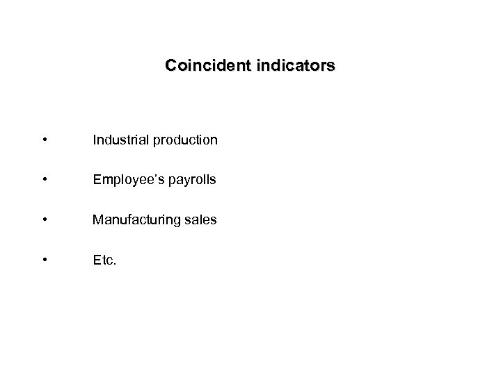 Coincident indicators • Industrial production • Employee’s payrolls • Manufacturing sales • Etc. 