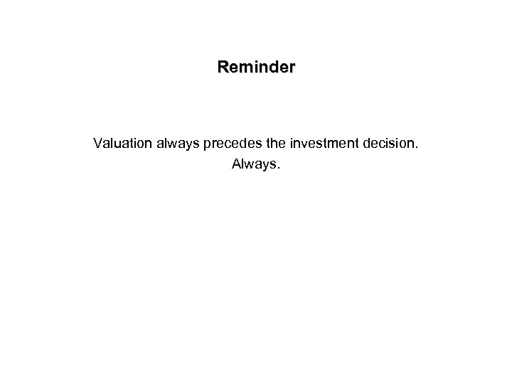 Reminder Valuation always precedes the investment decision. Always. 
