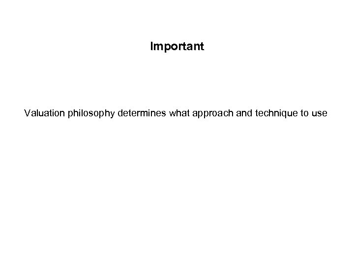 Important Valuation philosophy determines what approach and technique to use 