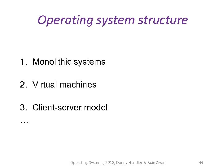 Operating system structure 1. Monolithic systems 2. Virtual machines 3. Client-server model … Operating