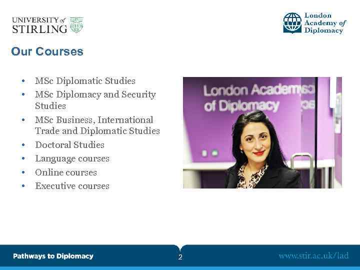Our Courses • • MSc Diplomatic Studies MSc Diplomacy and Security Studies MSc Business,
