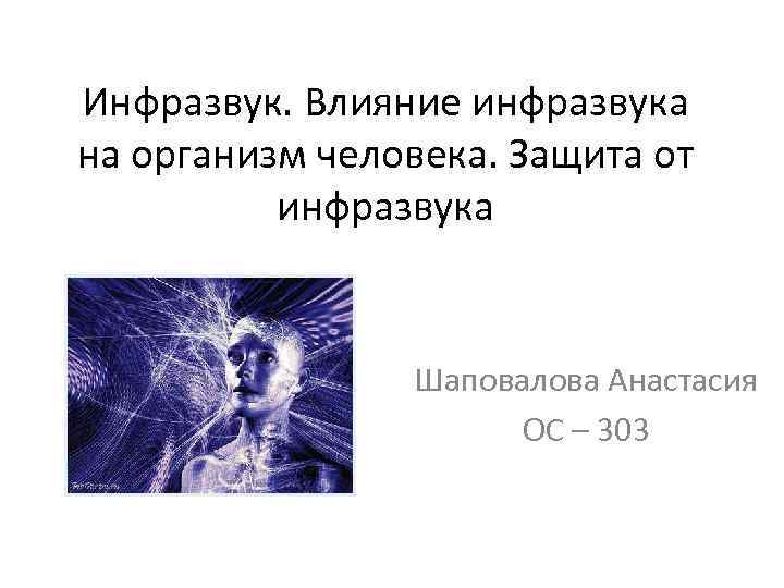 Инфразвук. Влияние инфразвука на организм человека. Защита от инфразвука Шаповалова Анастасия ОС – 303