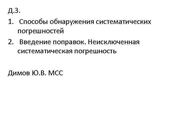 Д. З. 1. Способы обнаружения систематических погрешностей 2. Введение поправок. Неисключенная систематическая погрешность Димов