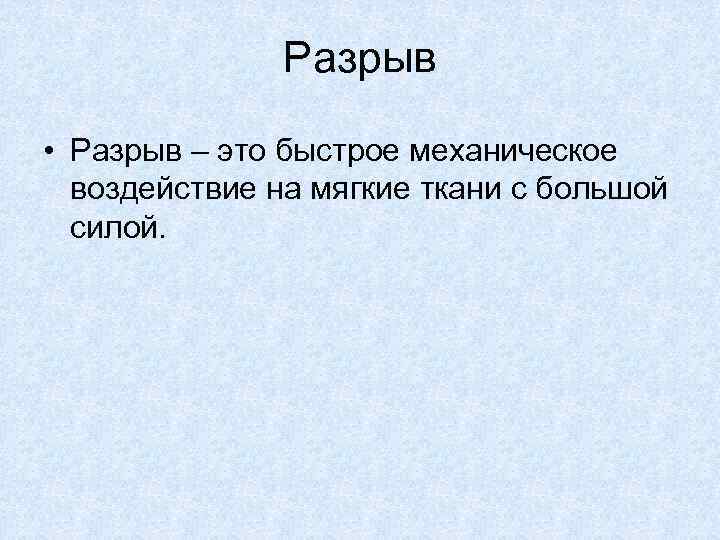Разрыв • Разрыв – это быстрое механическое воздействие на мягкие ткани с большой силой.