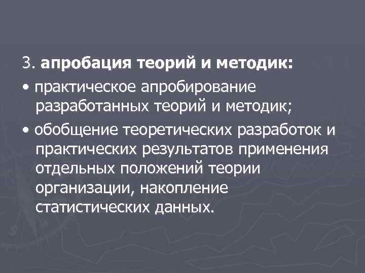 3. апробация теорий и методик: • практическое апробирование разработанных теорий и методик; • обобщение