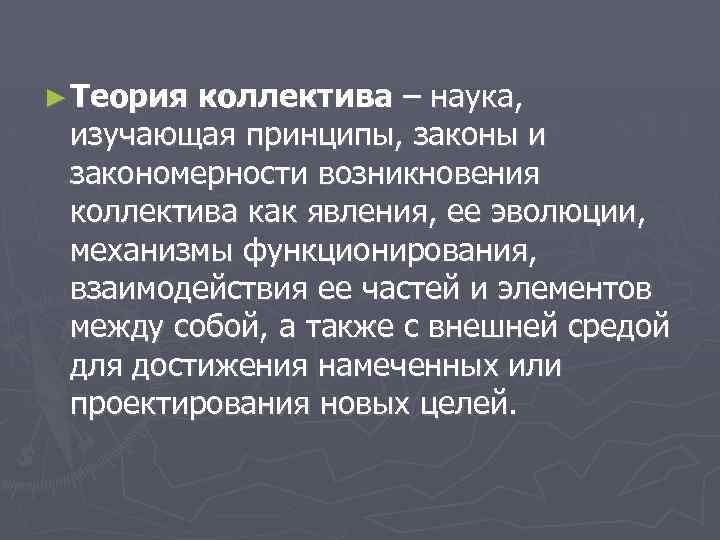 ► Теория коллектива – наука, изучающая принципы, законы и закономерности возникновения коллектива как явления,