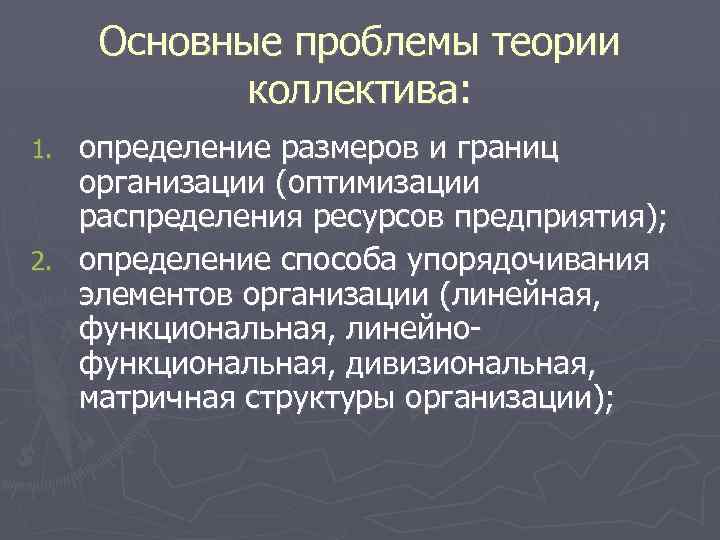 Основные проблемы теории коллектива: определение размеров и границ организации (оптимизации распределения ресурсов предприятия); 2.