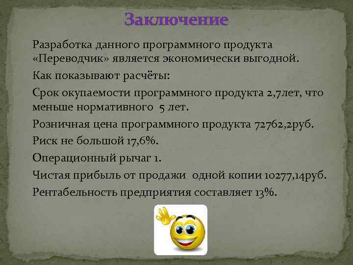 Заключение Разработка данного программного продукта «Переводчик» является экономически выгодной. Как показывают расчёты: Срок окупаемости