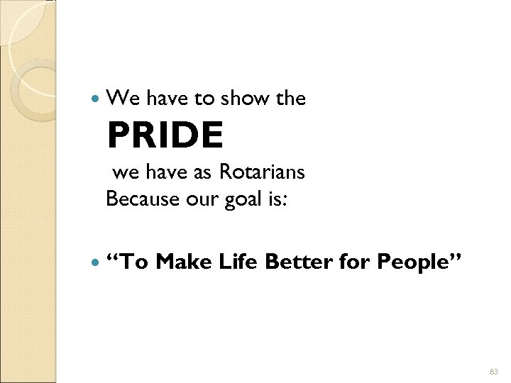  We have to show the PRIDE we have as Rotarians Because our goal