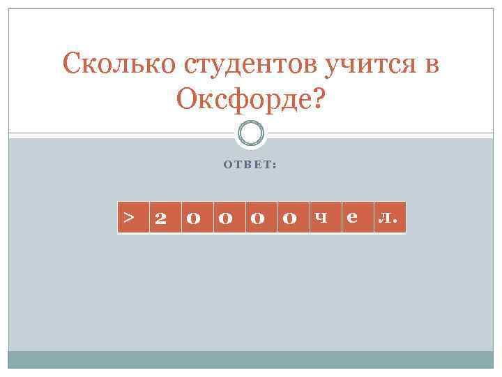 Сколько студентов учится в Оксфорде? ОТВЕТ: > 2 0 0 ч е л. 