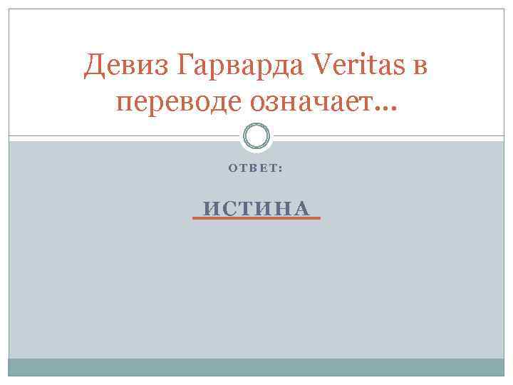 Девиз Гарварда Veritas в переводе означает. . . ОТВЕТ: ИСТИНА 