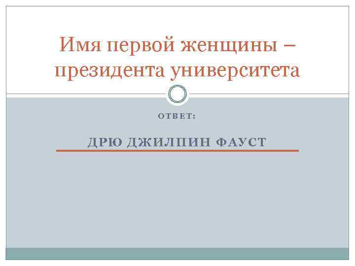 Имя первой женщины – президента университета ОТВЕТ: ДРЮ ДЖИЛПИН ФАУСТ 